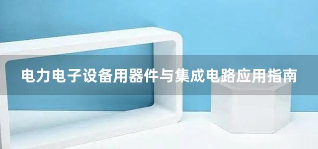 电力电子设备用器件与集成电路应用指南 第1册 电力半导体器件及其驱动集成电路